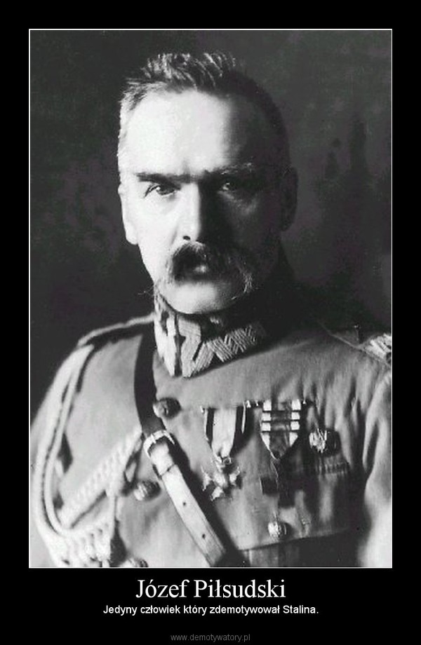 Józef Piłsudski – Jedyny człowiek który zdemotywował Stalina. 