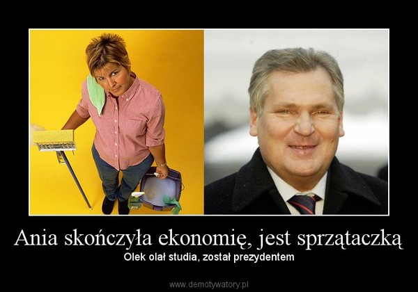 Ania skończyła ekonomię, jest sprzątaczką – Olek olał studia, został prezydentem 