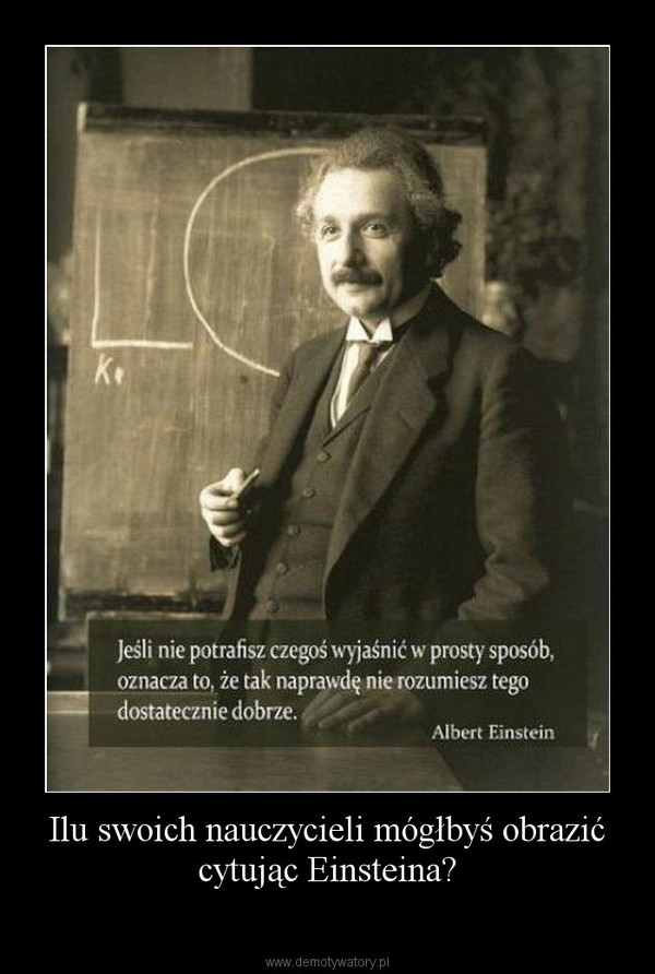 Ilu swoich nauczycieli mógłbyś obrazić cytując Einsteina? –  