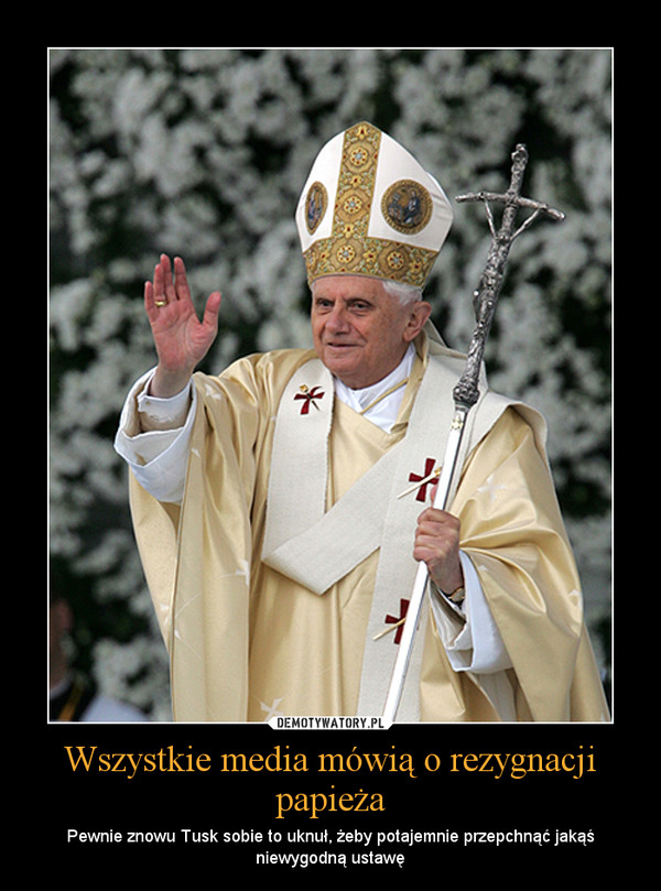 Wszystkie media mówią o rezygnacji papieża – Pewnie znowu Tusk sobie to uknuł, żeby potajemnie przepchnąć jakąś niewygodną ustawę 