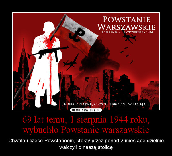 69 lat temu, 1 sierpnia 1944 roku, wybuchło Powstanie warszawskie – Chwała i cześć Powstańcom, którzy przez ponad 2 miesiące dzielnie walczyli o naszą stolicę 