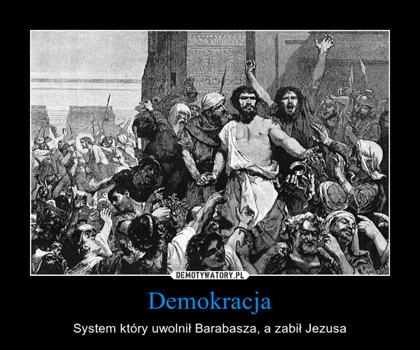 Demokracja – System który uwolnił Barabasza, a zabił Jezusa 