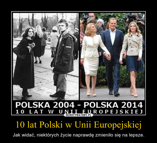 10 lat Polski w Unii Europejskiej – Jak widać, niektórych życie naprawdę zmieniło się na lepsze. 