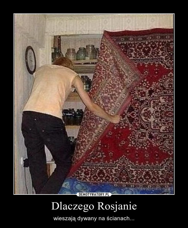 Dlaczego Rosjanie – wieszają dywany na ścianach... 