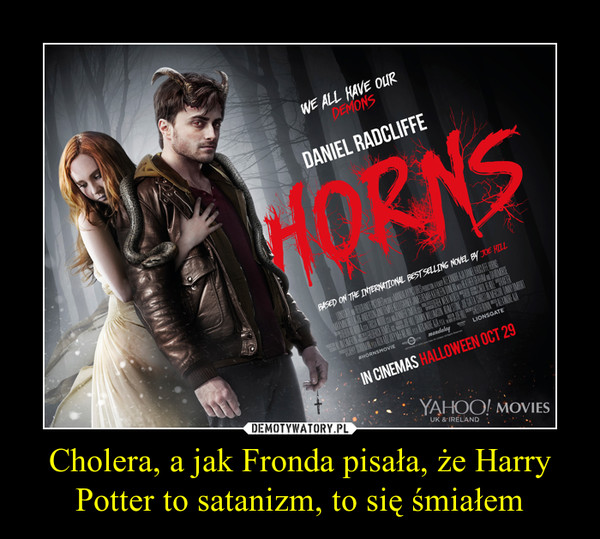 Cholera, a jak Fronda pisała, że Harry Potter to satanizm, to się śmiałem –  