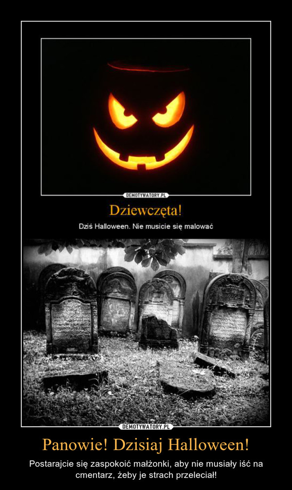 Panowie! Dzisiaj Halloween! – Postarajcie się zaspokoić małżonki, aby nie musiały iść na cmentarz, żeby je strach przeleciał! 