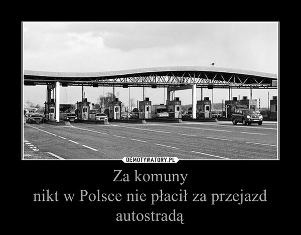 Za komuny
nikt w Polsce nie płacił za przejazd autostradą