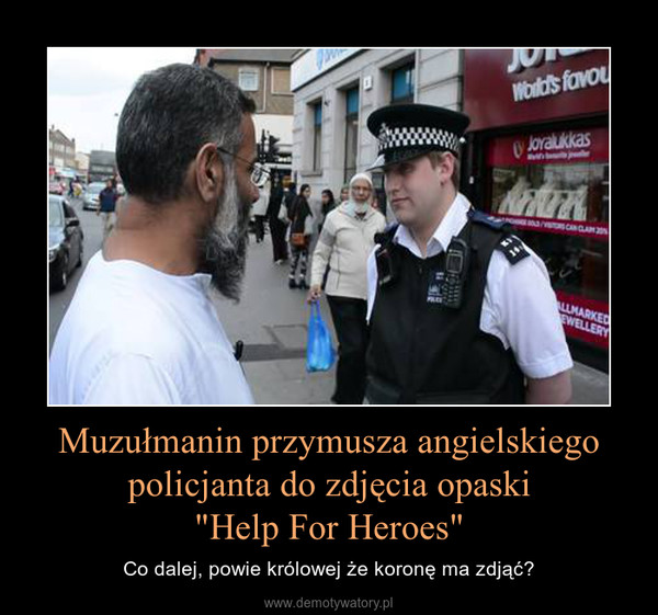 Muzułmanin przymusza angielskiego policjanta do zdjęcia opaski"Help For Heroes" – Co dalej, powie królowej że koronę ma zdjąć? 