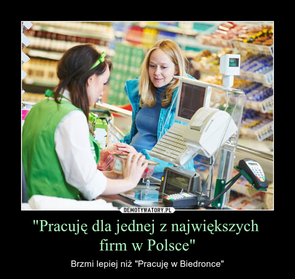 "Pracuję dla jednej z największych firm w Polsce" – Brzmi lepiej niż "Pracuję w Biedronce" 