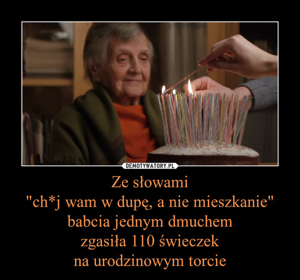 Ze słowami"ch*j wam w dupę, a nie mieszkanie" babcia jednym dmuchemzgasiła 110 świeczekna urodzinowym torcie –  