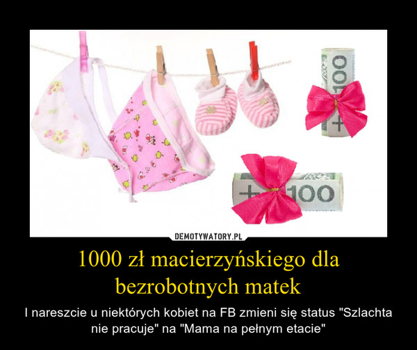1000 zł macierzyńskiego dla bezrobotnych matek – I nareszcie u niektórych kobiet na FB zmieni się status "Szlachta nie pracuje" na "Mama na pełnym etacie" 