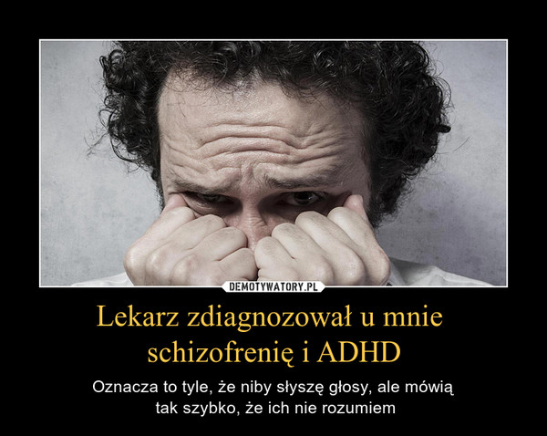 Lekarz zdiagnozował u mnie schizofrenię i ADHD – Oznacza to tyle, że niby słyszę głosy, ale mówią tak szybko, że ich nie rozumiem 