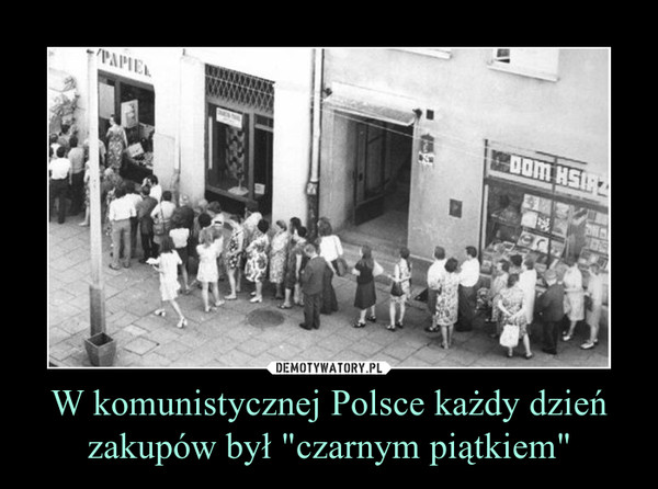 W komunistycznej Polsce każdy dzień zakupów był "czarnym piątkiem" –  