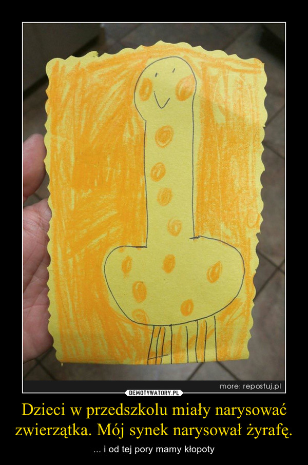 Dzieci w przedszkolu miały narysować zwierzątka. Mój synek narysował żyrafę. – ... i od tej pory mamy kłopoty 
