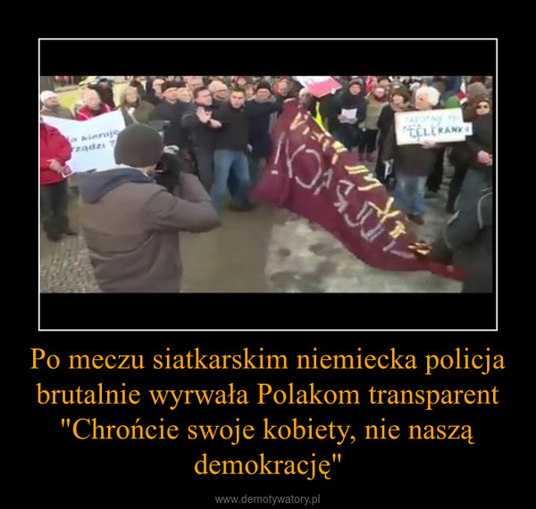 Po meczu siatkarskim niemiecka policja brutalnie wyrwała Polakom transparent "Chrońcie swoje kobiety, nie naszą demokrację" –  