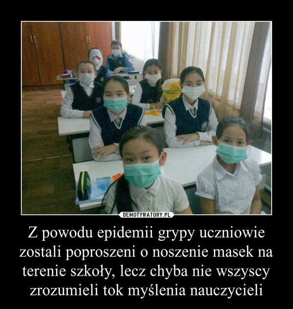 Z powodu epidemii grypy uczniowie zostali poproszeni o noszenie masek na terenie szkoły, lecz chyba nie wszyscy zrozumieli tok myślenia nauczycieli –  