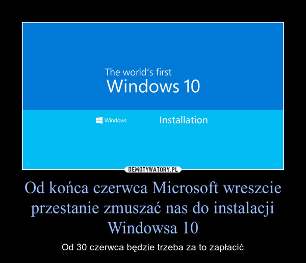Od końca czerwca Microsoft wreszcie przestanie zmuszać nas do instalacji Windowsa 10 – Od 30 czerwca będzie trzeba za to zapłacić 