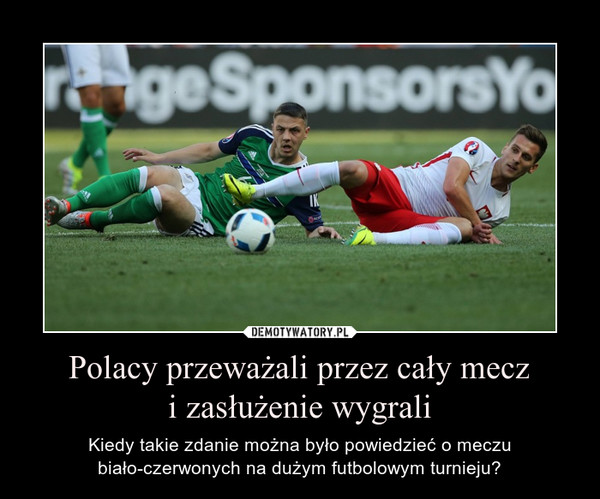 Polacy przeważali przez cały meczi zasłużenie wygrali – Kiedy takie zdanie można było powiedzieć o meczu biało-czerwonych na dużym futbolowym turnieju? 