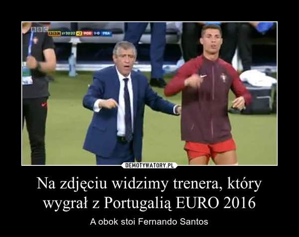 Na zdjęciu widzimy trenera, który wygrał z Portugalią EURO 2016 – A obok stoi Fernando Santos 