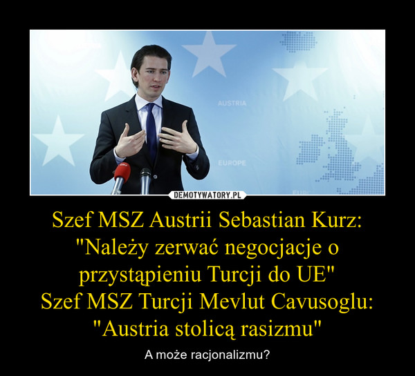 Szef MSZ Austrii Sebastian Kurz: "Należy zerwać negocjacje o przystąpieniu Turcji do UE"Szef MSZ Turcji Mevlut Cavusoglu: "Austria stolicą rasizmu" – A może racjonalizmu? 