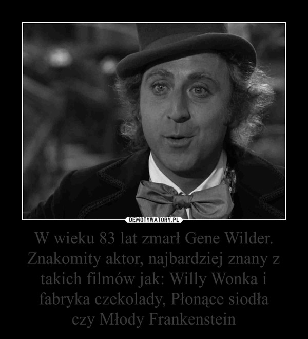 W wieku 83 lat zmarł Gene Wilder. Znakomity aktor, najbardziej znany z takich filmów jak: Willy Wonka i fabryka czekolady, Płonące siodła
czy Młody Frankenstein