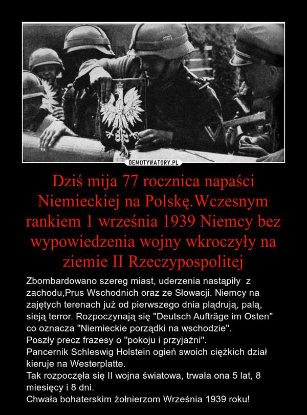Dziś mija 77 rocznica napaści Niemieckiej na Polskę.Wczesnym rankiem 1 września 1939 Niemcy bez wypowiedzenia wojny wkroczyły na ziemie II Rzeczypospolitej