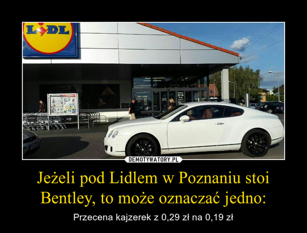 Jeżeli pod Lidlem w Poznaniu stoi Bentley, to może oznaczać jedno: – Przecena kajzerek z 0,29 zł na 0,19 zł 