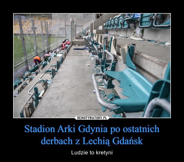 Stadion Arki Gdynia po ostatnichderbach z Lechią Gdańsk – Ludzie to kretyni 