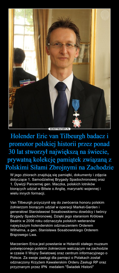 Holender Eric van Tilbeurgh badacz i promotor polskiej historii przez ponad 30 lat stworzył największą na świecie,  prywatną kolekcję pamiątek związaną z Polskimi Siłami Zbrojnymi na Zachodzie