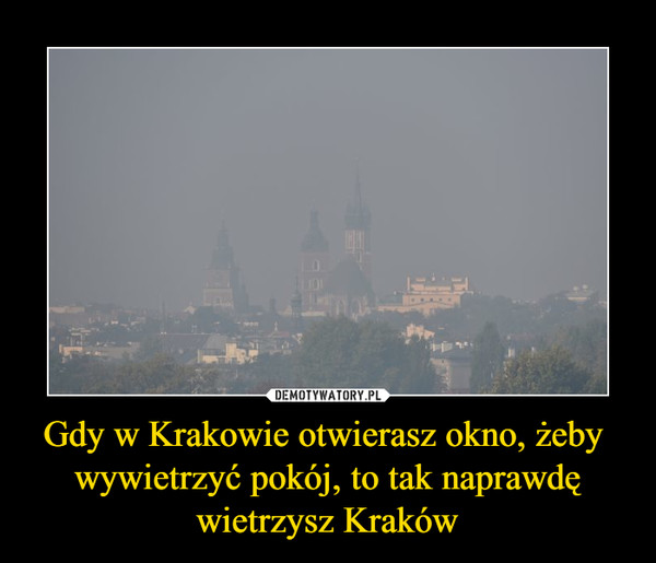 Gdy w Krakowie otwierasz okno, żeby wywietrzyć pokój, to tak naprawdęwietrzysz Kraków –  