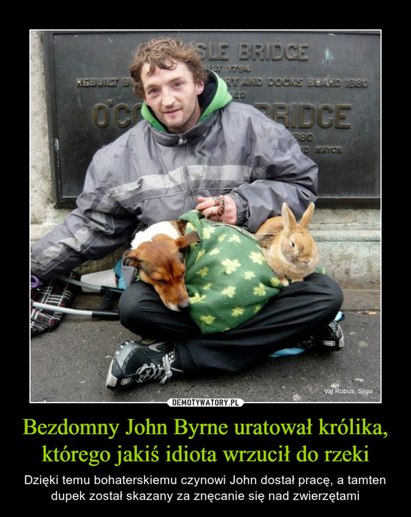 Bezdomny John Byrne uratował królika, którego jakiś idiota wrzucił do rzeki – Dzięki temu bohaterskiemu czynowi John dostał pracę, a tamten dupek został skazany za znęcanie się nad zwierzętami 