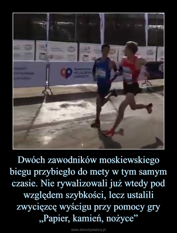 Dwóch zawodników moskiewskiego biegu przybiegło do mety w tym samym czasie. Nie rywalizowali już wtedy pod względem szybkości, lecz ustalili zwycięzcę wyścigu przy pomocy gry „Papier, kamień, nożyce” –  