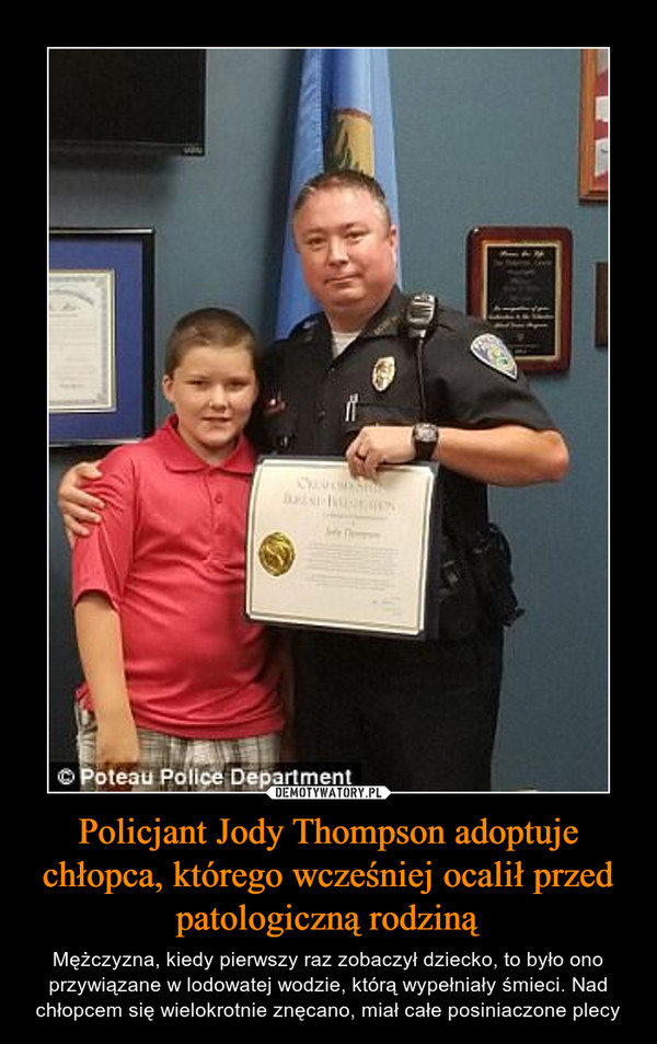 Policjant Jody Thompson adoptuje chłopca, którego wcześniej ocalił przed patologiczną rodziną – Mężczyzna, kiedy pierwszy raz zobaczył dziecko, to było ono przywiązane w lodowatej wodzie, którą wypełniały śmieci. Nad chłopcem się wielokrotnie znęcano, miał całe posiniaczone plecy 
