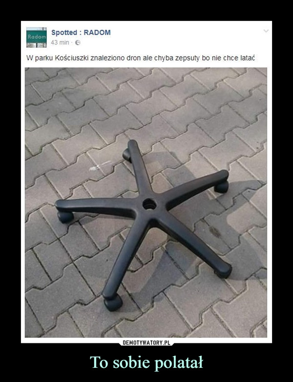 To sobie polatał –  Spotted: RadomW parku Kościuszki znaleziono dron ale chyba zepsuty bo nie chce latać