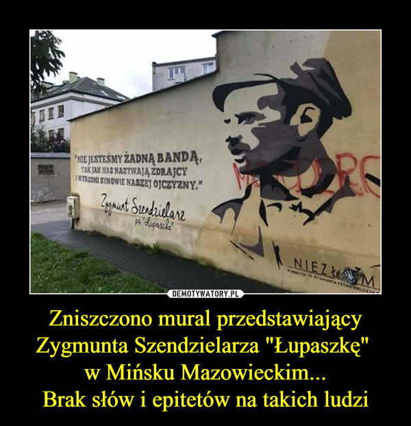 Zniszczono mural przedstawiający Zygmunta Szendzielarza "Łupaszkę" w Mińsku Mazowieckim...Brak słów i epitetów na takich ludzi –  