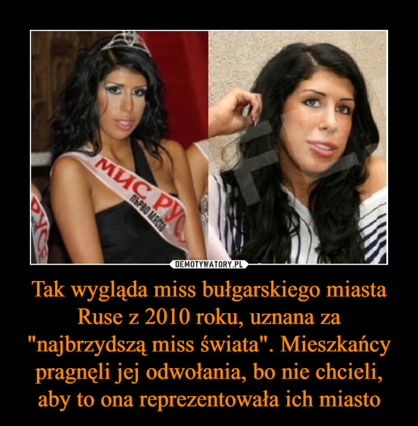 Tak wygląda miss bułgarskiego miasta Ruse z 2010 roku, uznana za "najbrzydszą miss świata". Mieszkańcy pragnęli jej odwołania, bo nie chcieli, aby to ona reprezentowała ich miasto –  