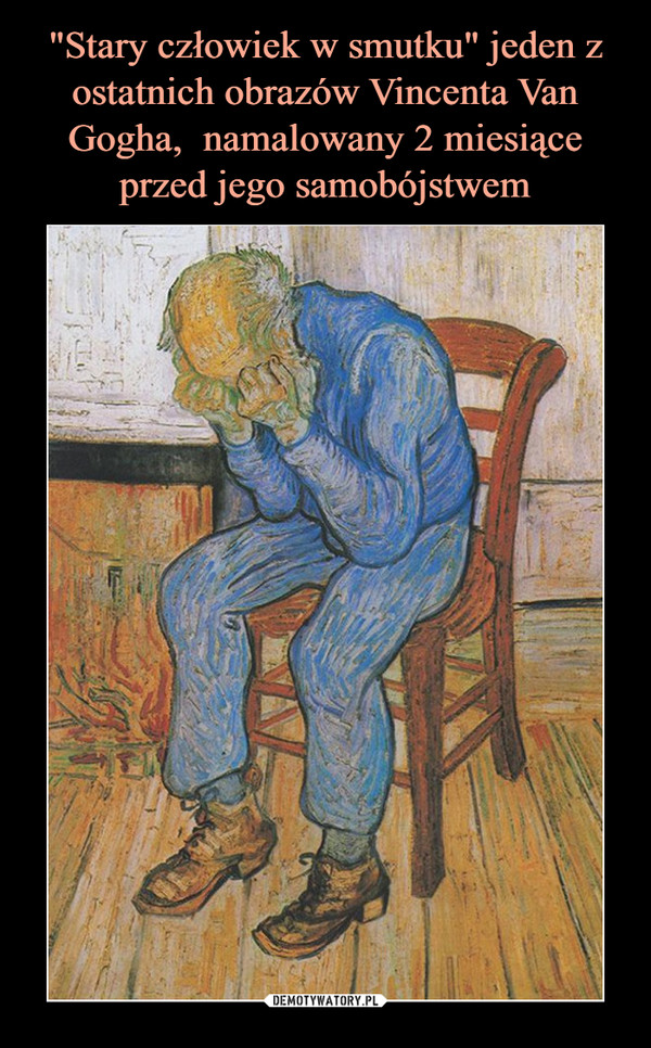 "Stary człowiek w smutku" jeden z ostatnich obrazów Vincenta Van Gogha,  namalowany 2 miesiące przed jego samobójstwem