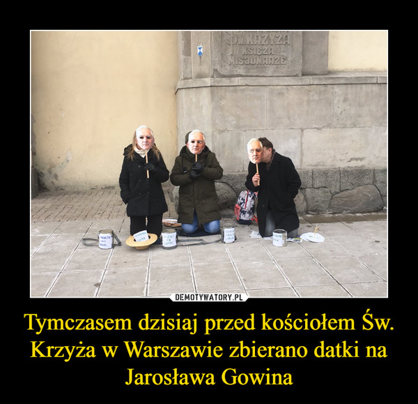 Tymczasem dzisiaj przed kościołem Św. Krzyża w Warszawie zbierano datki na Jarosława Gowina –  