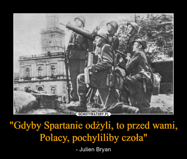 "Gdyby Spartanie odżyli, to przed wami, Polacy, pochyliliby czoła" – - Julien Bryan 