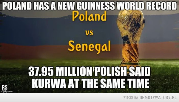 A miało być tak pięknie –  POLAND HAS A NEW GUINNESS WORLD RECORD Poland VS Senegal 37.95 MILLION POLISH SAID KURWA AT THE SAME TIME 