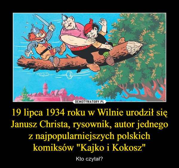 19 lipca 1934 roku w Wilnie urodził się Janusz Christa, rysownik, autor jednego z najpopularniejszych polskich komiksów "Kajko i Kokosz" – Kto czytał? 