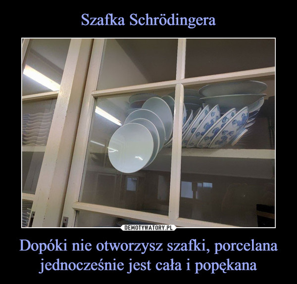 Szafka Schrödingera Dopóki nie otworzysz szafki, porcelana jednocześnie jest cała i popękana