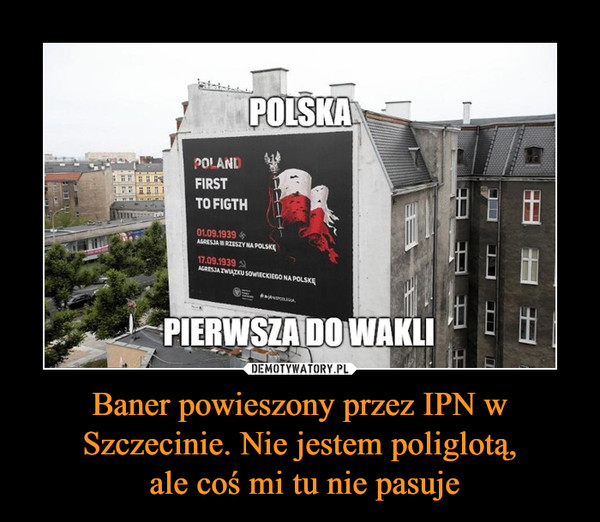 Baner powieszony przez IPN w Szczecinie. Nie jestem poliglotą, ale coś mi tu nie pasuje –  