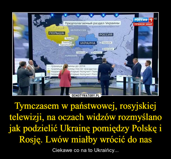 Tymczasem w państwowej, rosyjskiej telewizji, na oczach widzów rozmyślano jak podzielić Ukrainę pomiędzy Polskę i Rosję. Lwów miałby wrócić do nas – Ciekawe co na to Ukraińcy... 