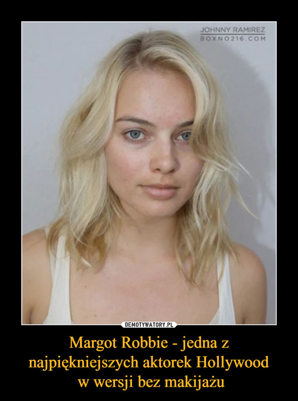 Margot Robbie - jedna z najpiękniejszych aktorek Hollywood
 w wersji bez makijażu
