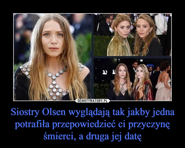Siostry Olsen wyglądają tak jakby jedna potrafiła przepowiedzieć ci przyczynę śmierci, a druga jej datę –  