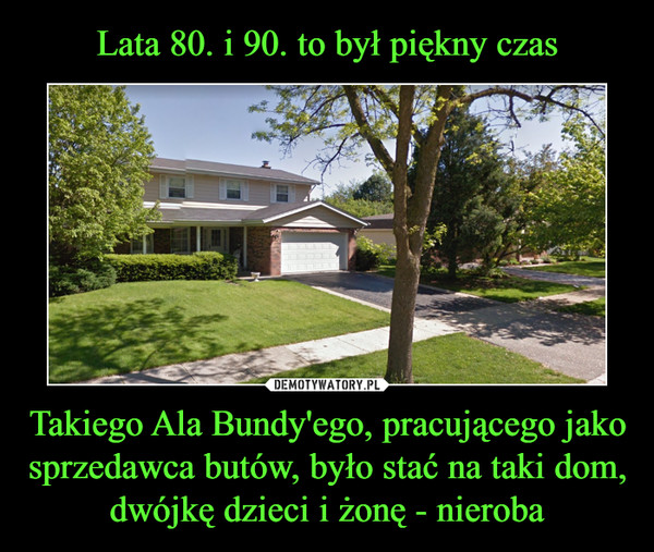 Takiego Ala Bundy'ego, pracującego jako sprzedawca butów, było stać na taki dom, dwójkę dzieci i żonę - nieroba –  