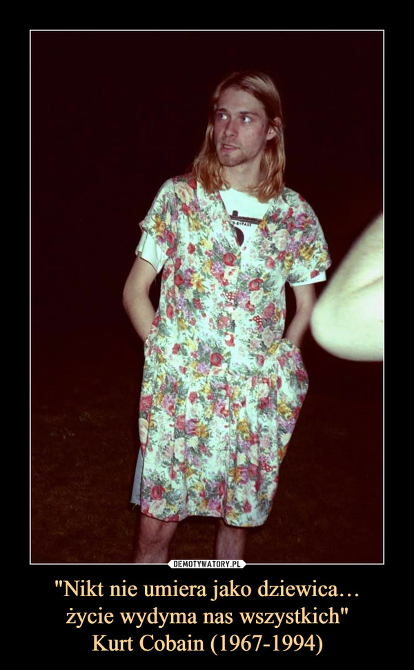 "Nikt nie umiera jako dziewica…życie wydyma nas wszystkich"Kurt Cobain (1967-1994) –  