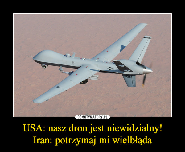 USA: nasz dron jest niewidzialny!Iran: potrzymaj mi wielbłąda –  