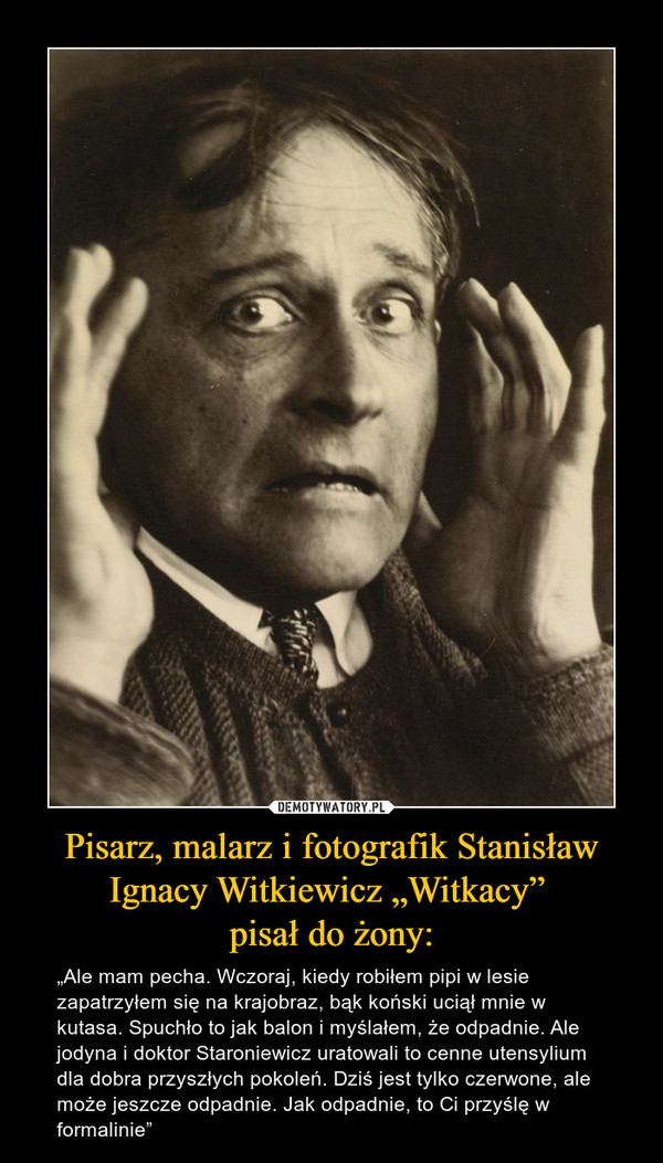 Pisarz, malarz i fotografik Stanisław Ignacy Witkiewicz „Witkacy” 
pisał do żony: